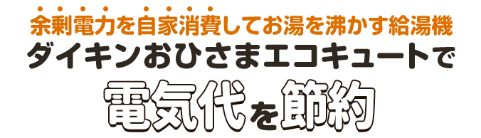 余剰電力を自家消費してお湯を沸かす給湯機ダイキンおひさまエコキュートで電気代を節約